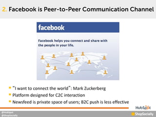 @HubSpot
@ShopSocially
 “I want to connect the world”: Mark Zuckerberg
 Platform designed for C2C interaction
 Newsfeed...