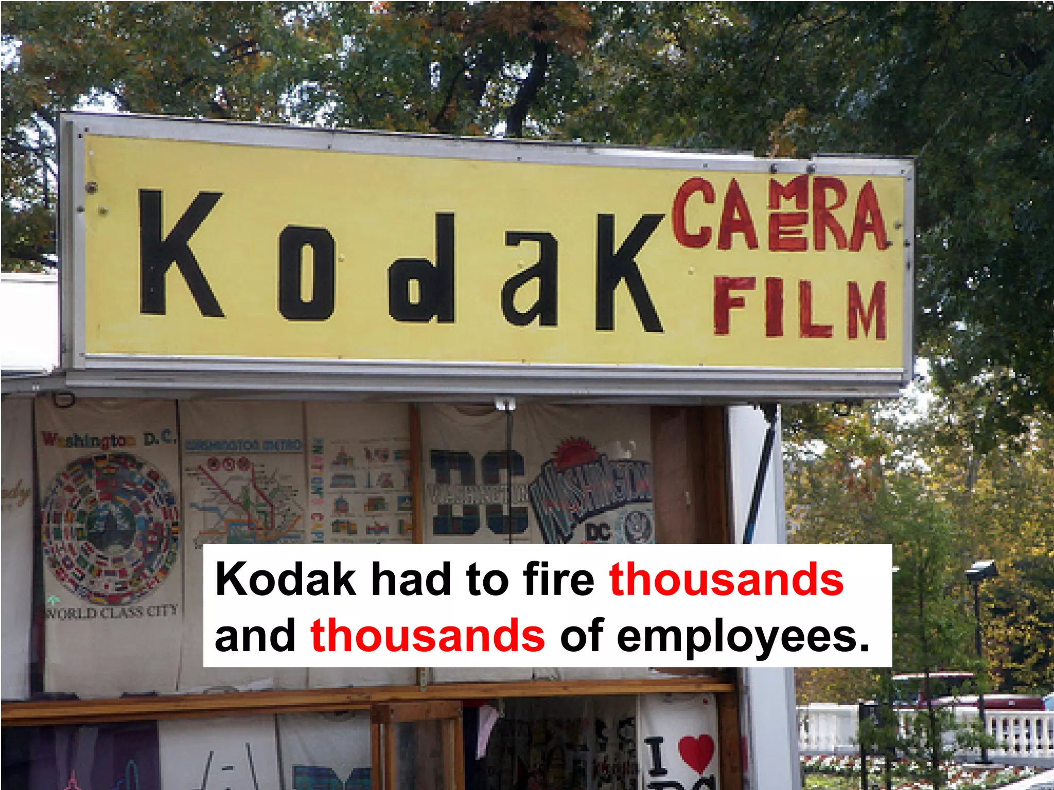 Kodak had to fire thousands
and thousands of employees.
 