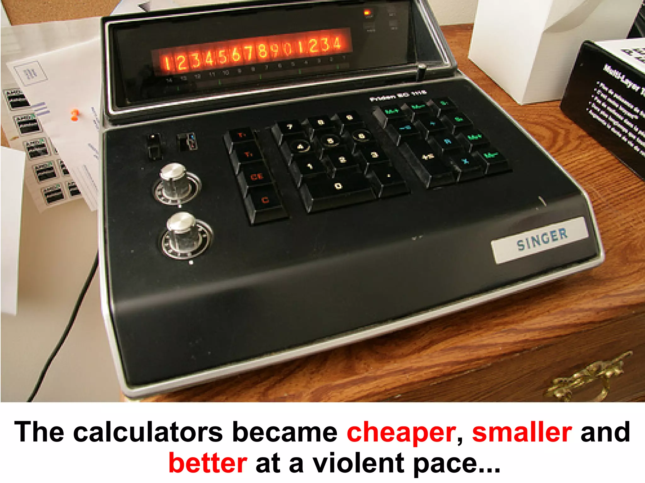 The calculators became cheaper, smaller and
           better at a violent pace...
 