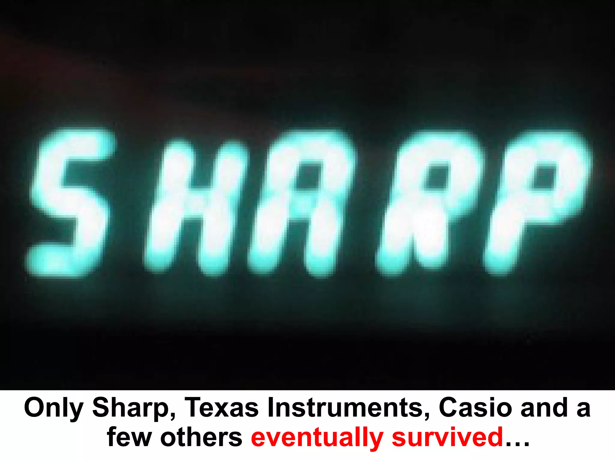 Only Sharp, Texas Instruments, Casio and a
      few others eventually survived…
 