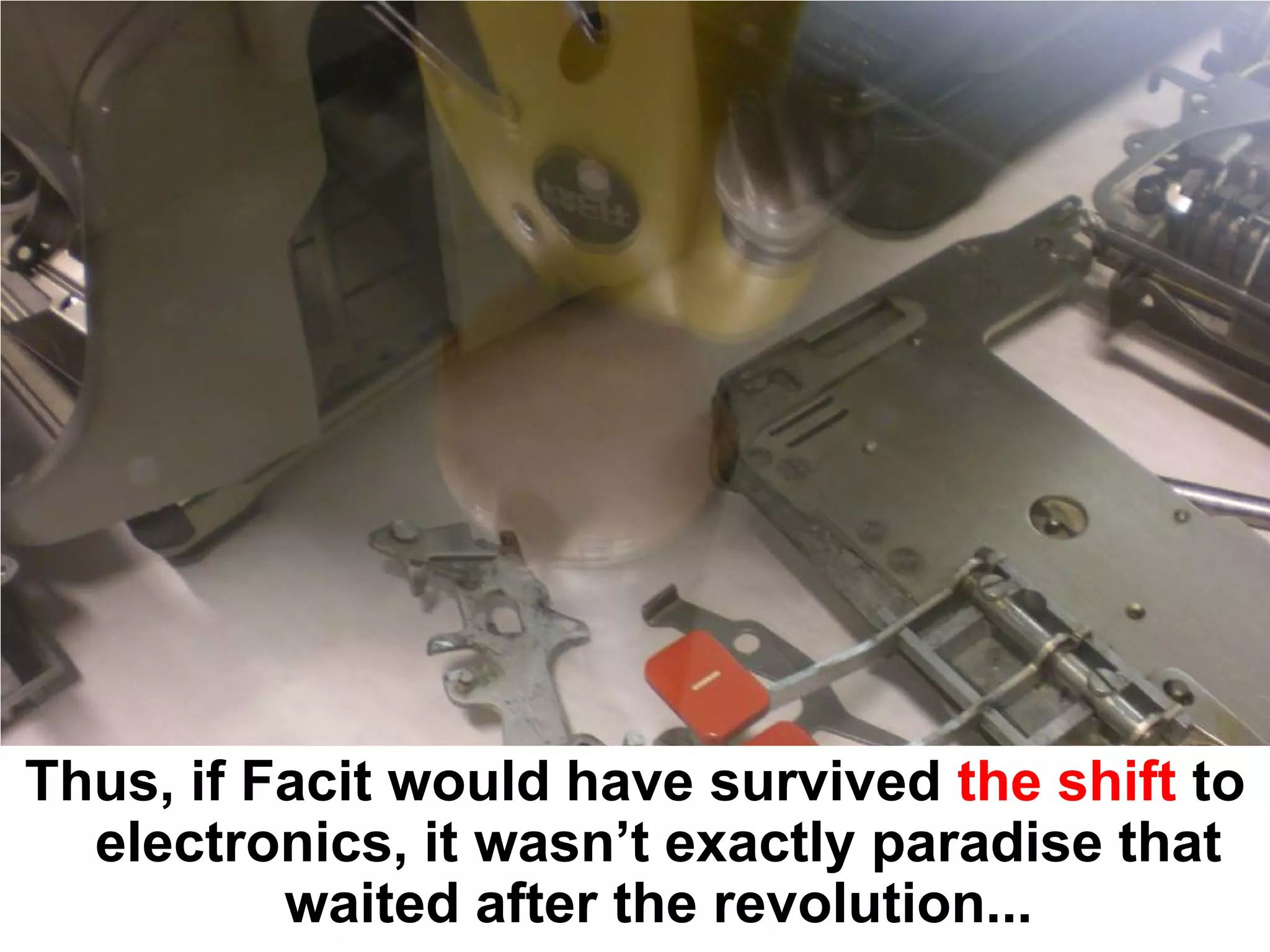 Thus, if Facit would have survived the shift to
  electronics, it wasn’t exactly paradise that
          waited after the revolution...
 