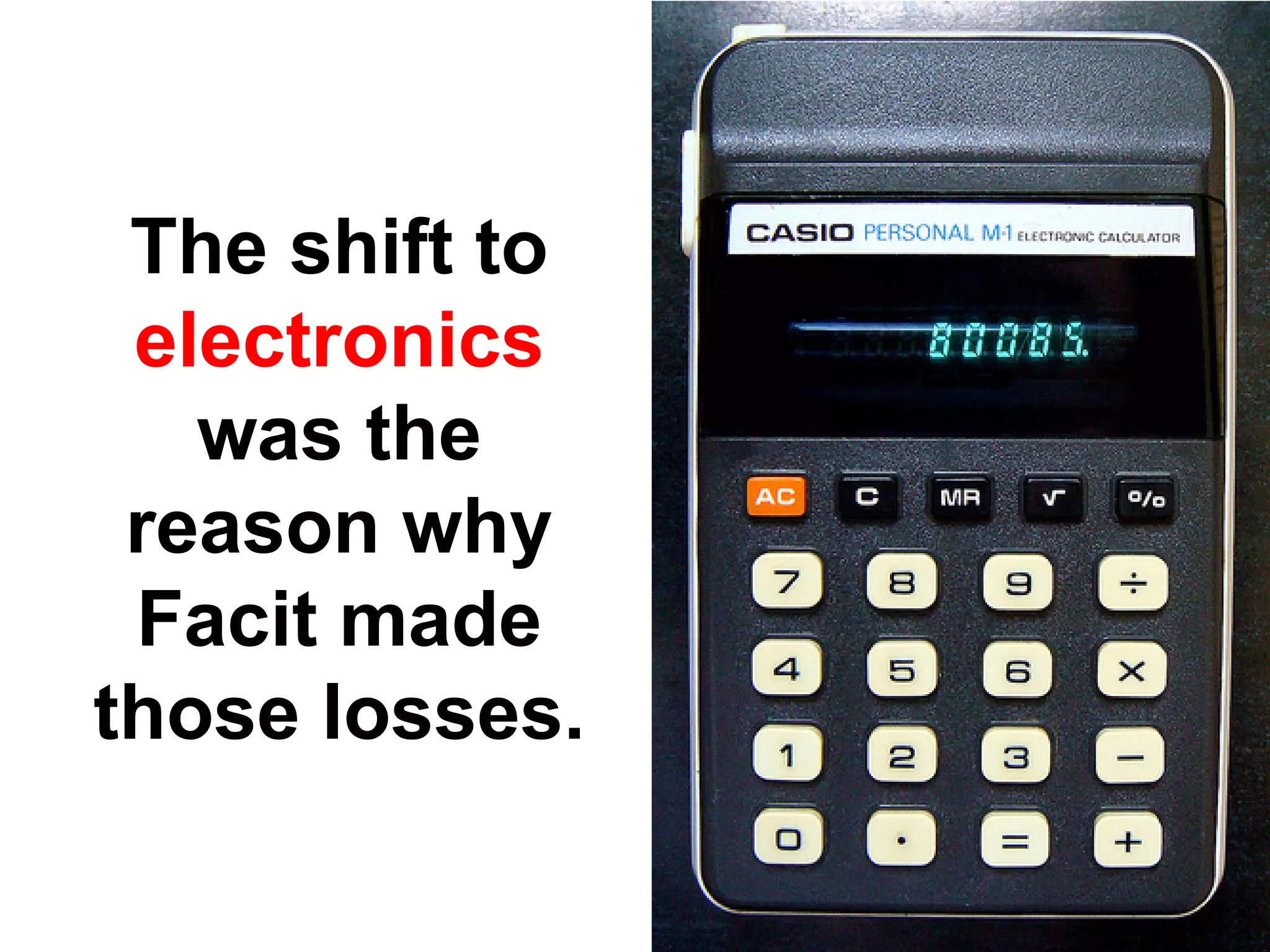 The shift to
 electronics
   was the
 reason why
 Facit made
those losses.
 