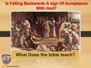 Is Falling Backwards A sign Of Acceptance
With God?
What Does the Bible teach?
Elder Farouk Karim
 