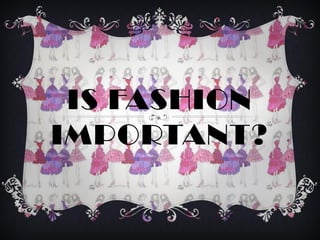 IS FASHION
IMPORTANT?
 