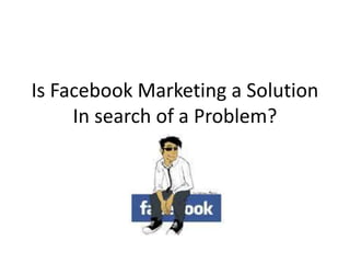 Is Facebook Marketing a SolutionIn search of a Problem? 