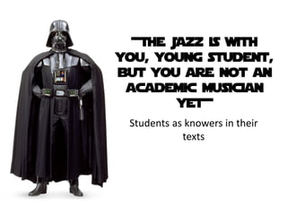 +The Jazz is with
you, young student,
but you are not an
 academic musician
        yet+
 Students as knowers in their
            texts
 