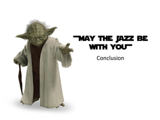 +May the Jazz be
   with you+
    Conclusion
 