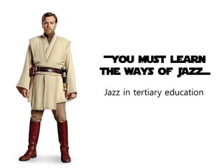 +you must learn
the ways of Jazz=

Jazz in tertiary education
 