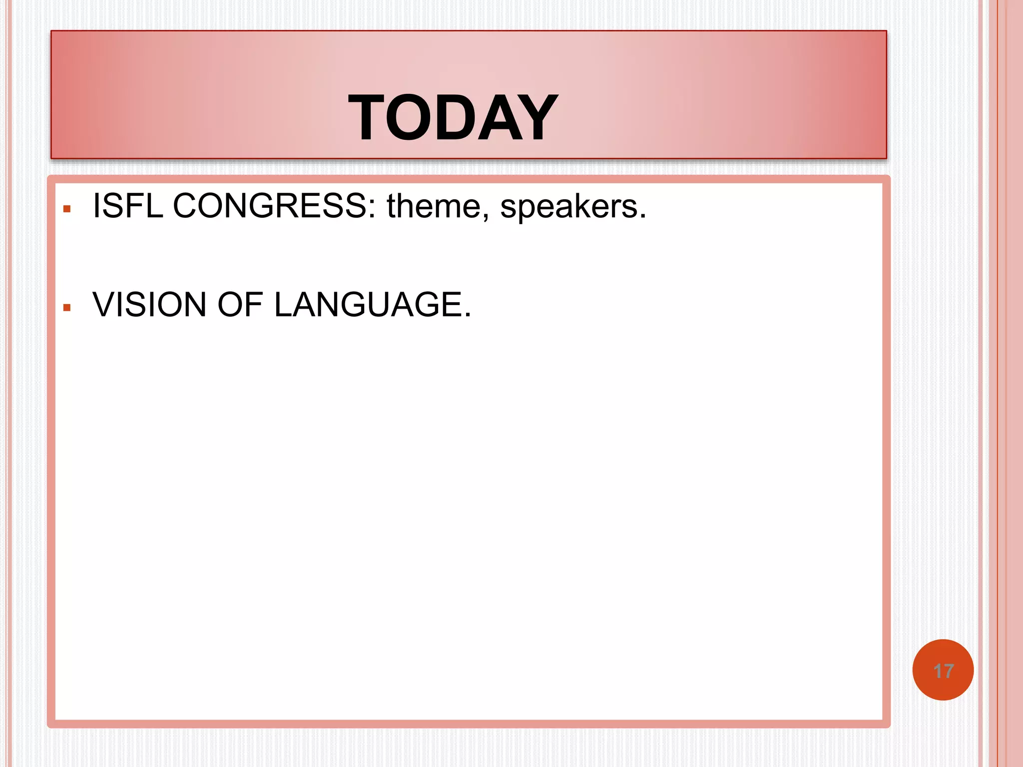 TODAY 
 ISFL CONGRESS: theme, speakers. 
 VISION OF LANGUAGE. 
17 
 