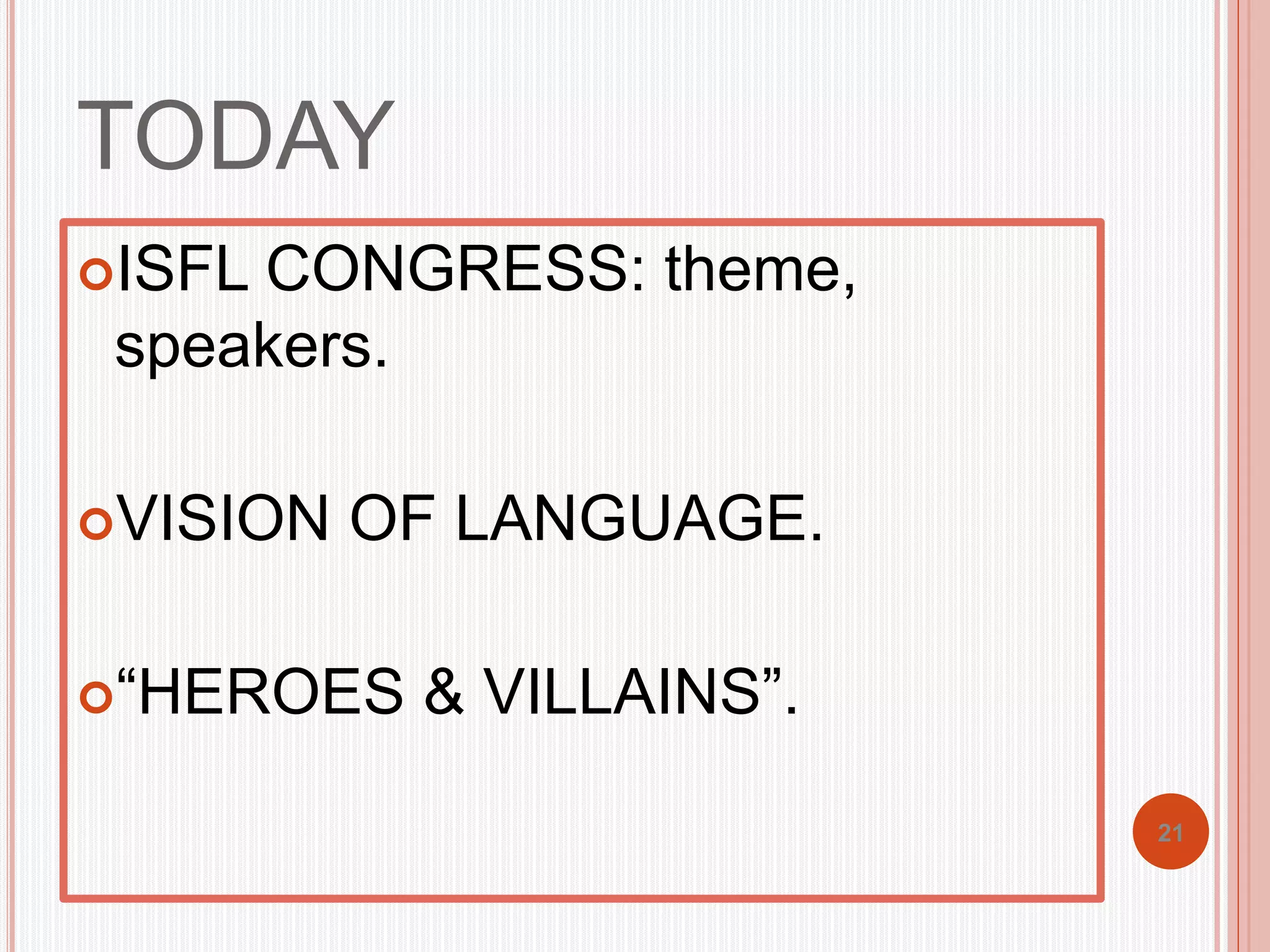 TODAY 
ISFL CONGRESS: theme, 
speakers. 
VISION OF LANGUAGE. 
“HEROES & VILLAINS”. 
21 
 