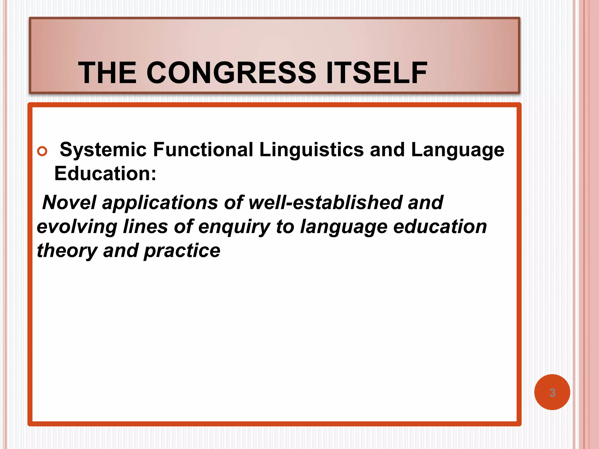 THE CONGRESS ITSELF 
 Systemic Functional Linguistics and Language 
Education: 
Novel applications of well-established and 
evolving lines of enquiry to language education 
theory and practice 
3 
 