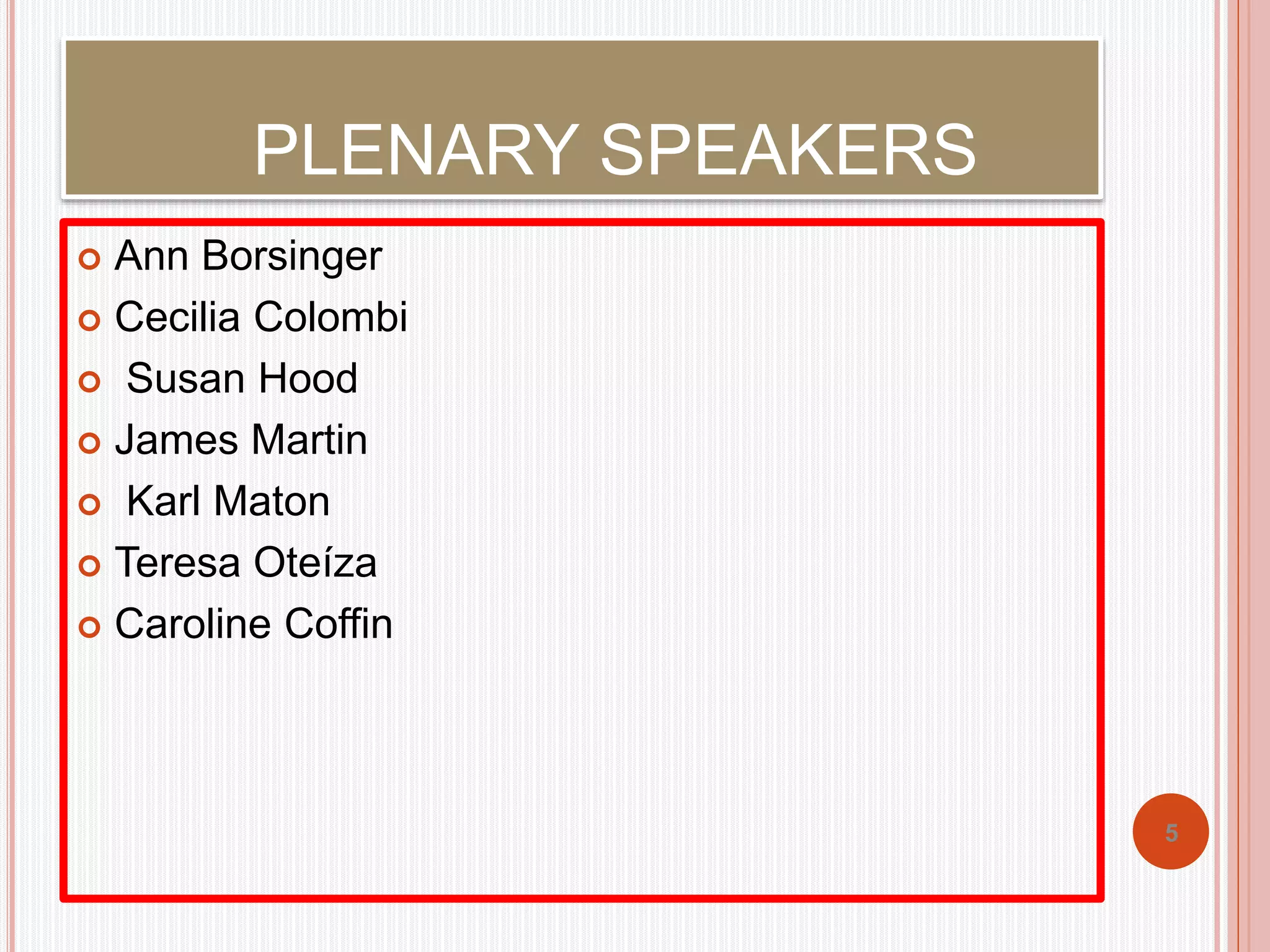 PLENARY SPEAKERS 
 Ann Borsinger 
 Cecilia Colombi 
 Susan Hood 
 James Martin 
 Karl Maton 
 Teresa Oteíza 
 Caroline Coffin 
5 
 