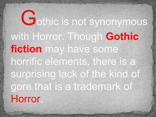 Gothic is not synonymous
with Horror. Though Gothic
fiction may have some
horrific elements, there is a
surprising lack of...
