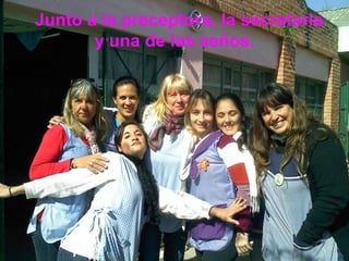 Junto a la preceptora, la secretaria
       y una de las seños.
 