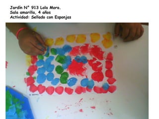 Jardín N° 913 Lola Mora.
Sala amarilla, 4 años
Actividad: Sellado con Esponjas
 