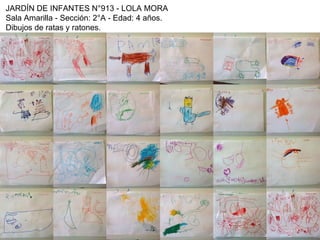 JARDÍN DE INFANTES N°913 - LOLA MORA
Sala Amarilla - Sección: 2°A - Edad: 4 años.
Dibujos de ratas y ratones.
 