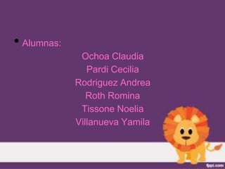 • Alumnas:
              Ochoa Claudia
                Pardi Cecilia
             Rodriguez Andrea
                Roth Romina
              Tissone Noelia
             Villanueva Yamila
 