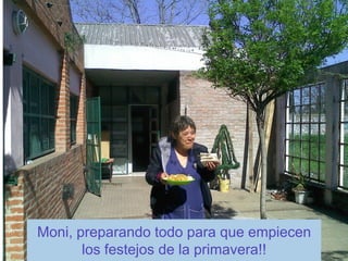 Moni, preparando todo para que empiecen
       los festejos de la primavera!!
 