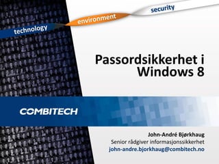 Passordsikkerhet i 
Windows 8 
John-André BjørkhaugSenior rådgiver informasjonssikkerhet 
john-andre.bjorkhaug@combitech.no  