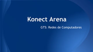 Konect Arena
GT5: Redes de Computadores
 