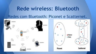 Redes com Bluetooth: Piconet e Scatternet.
Rede wireless: Bluetooth
 