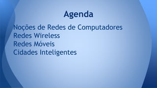Noções de Redes de Computadores
Redes Wireless
Redes Móveis
Cidades Inteligentes
Agenda
 
