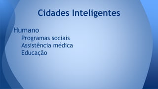 Humano
Programas sociais
Assistência médica
Educação
Cidades Inteligentes
 