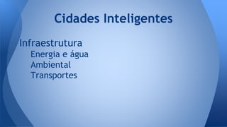 Infraestrutura
Energia e água
Ambiental
Transportes
Cidades Inteligentes
 