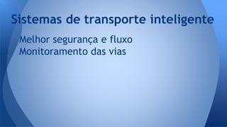 Melhor segurança e fluxo
Monitoramento das vias
Sistemas de transporte inteligente
 