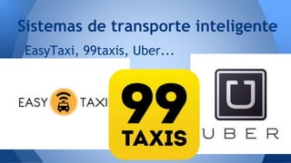 EasyTaxi, 99taxis, Uber...
Sistemas de transporte inteligente
 
