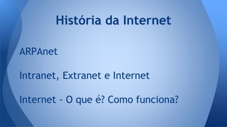 ARPAnet
Intranet, Extranet e Internet
Internet - O que é? Como funciona?
História da Internet
 