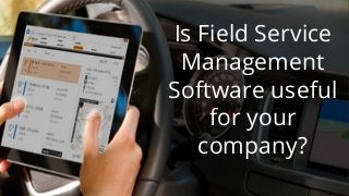 Is Field Service
Management
Software useful
for your
company?
 