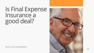 Is Final Expense
Insurance a
good deal?
T R U S T L I F E & I N V E S T M E N T S
 