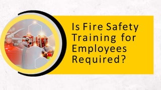 Is Fire Safety
Training for
Employees
Required?
 