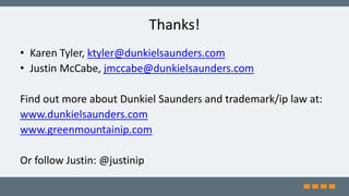 Thanks!
• Karen Tyler, ktyler@dunkielsaunders.com
• Justin McCabe, jmccabe@dunkielsaunders.com
Find out more about Dunkiel Saunders and trademark/ip law at:
www.dunkielsaunders.com
www.greenmountainip.com
Or follow Justin: @justinip
 