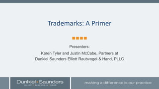 Trademarks: A Primer
Presenters:
Karen Tyler and Justin McCabe, Partners at
Dunkiel Saunders Elliott Raubvogel & Hand, PLLC
 