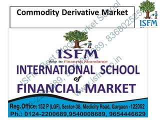 Commodity Derivative Market
ISFM
, Best Stock
M
arket School
0124-2200689, 9540008689, 8368025252
www.isfm
.co.in
 