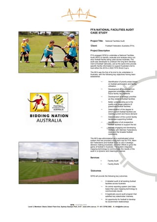 FFA NATIONAL FACILITIES AUDIT
                                                                               CASE STUDY


                                                                               Project Title:     National Facilities Audit

                                                                               Client:            Football Federation Australia (FFA)

                                                                               Project Description

                                                                               FFA engaged ISFM to undertake a National Facilities
                                                                               Audit (NFA) to identify, evaluate and analyse every out-
                                                                               door football facility being used across Australia. The
                                                                               audit was developed to underpin the long-term develop-
                                                                               ment of football nationally, and at the same time provide
                                                                               specific facility information to support Australia’s bid to
                                                                               host either the 2018 or 2022 FIFA World Cup’s.

                                                                               The NFA was the first of its kind to be undertaken in
                                                                               Australia, with the following key objectives having been
                                                                               established:

                                                                                            −        Identification of priority areas based
                                                                                                     on football participation and facility
                                                                                                     utilisation
                                                                                            −        Development of Government en-
                                                                                                     gagement strategies based on
                                                                                                     future facility requirements
                                                                                            −        Development of strategic priorities
                                                                                                     as they relate to football facilities
                                                                                            −        Better understanding as to the
                                                                                                     quality and usage patterns of
                                                                                                     grassroots football facilities
                                                                                            −        Determination of the degree to
                                                                                                     which current football facilities are
                                                                                                     meeting current and future demand
                                                                                            −        Determination of the current facility
                                                                                                     landscape supporting football
                                                                                            −        Identification of all prospective
                                                                                                     football facilities to support the bid
                                                                                            −        Actively engaging and developing
                                                                                                     relations with Member Federations,
                                                                                                     clubs and the broader football
                                                                                                     community

                                                                               The NFA was administered via a sophisticated online
                                                                               system that has provided a long-term tool for FFA, Mem-
                                                                               ber Federations and football clubs to use in strategic
                                                                               decision making processes, and their efforts to grow the
                                                                               game of football in Australia. The system integrates
                                                                               mapping technology to communicate the results of the
                                                                               audit in a dynamic and meaningful manner.


                                                                               Services
                                                                                           −         Facility Audit
                                                                                           −         Facility Briefs


                                                                               Outcomes

                                                                               ISFM will provide the following key outcomes:

                                                                                            −     A detailed audit of all existing football
                                                                                                  facilities across Australia
                                                                                            −     An online reporting system (and data-
                                                                                                  base) that uses mapping technology to
                                                                                                  communicate results
                                                                                            −     A logistically sound audit program that
                                                                                                  satisfied key stakeholder interests
                                                                                            −     An opportunity for football to develop
                                                                                                  its Government relationships
                                                     ISFM | AUSTRALASIA
Level 3, Members’ Stand, Edwin Flack Ave, Sydney Olympic Park, 2127 | www.isfm.com.au | P: +61 2 8765 2002 | E: info@isfm.com.au
 