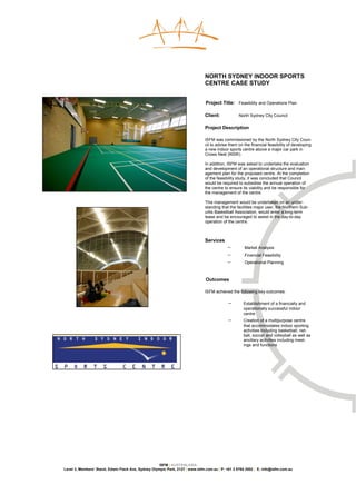 NORTH SYDNEY INDOOR SPORTS
                                                                               CENTRE CASE STUDY


                                                                               Project Title: Feasibility and Operations Plan

                                                                               Client:            North Sydney City Council

                                                                               Project Description

                                                                               ISFM was commissioned by the North Sydney City Coun-
                                                                               cil to advise them on the financial feasibility of developing
                                                                               a new indoor sports centre above a major car park in
                                                                               Crows Nest (NSW).

                                                                               In addition, ISFM was asked to undertake the evaluation
                                                                               and development of an operational structure and man-
                                                                               agement plan for the proposed centre. At the completion
                                                                               of the feasibility study, it was concluded that Council
                                                                               would be required to subsidise the annual operation of
                                                                               the centre to ensure its viability and be responsible for
                                                                               the management of the centre.

                                                                               This management would be undertaken on an under-
                                                                               standing that the facilities major user, the Northern Sub-
                                                                               urbs Basketball Association, would enter a long-term
                                                                               lease and be encouraged to assist in the day-to-day
                                                                               operation of the centre.



                                                                               Services
                                                                                           −         Market Analysis
                                                                                           −         Financial Feasibility
                                                                                           −         Operational Planning



                                                                               Outcomes

                                                                               ISFM achieved the following key outcomes:

                                                                                            −       Establishment of a financially and
                                                                                                    operationally successful indoor
                                                                                                    centre
                                                                                            −       Creation of a multipurpose centre
                                                                                                    that accommodates indoor sporting
                                                                                                    activities including basketball, net-
                                                                                                    ball, soccer and volleyball as well as
                                                                                                    ancillary activities including meet-
                                                                                                    ings and functions




                                                     ISFM | AUSTRALASIA
Level 3, Members’ Stand, Edwin Flack Ave, Sydney Olympic Park, 2127 | www.isfm.com.au | P: +61 2 8765 2002 | E: info@isfm.com.au
 