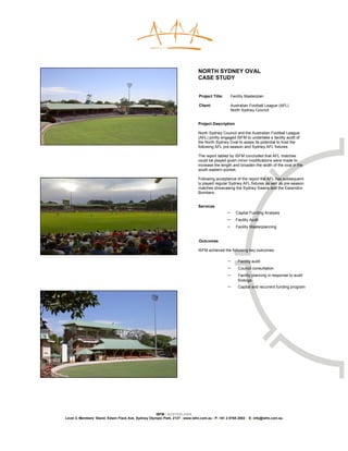 NORTH SYDNEY OVAL
                                                                              CASE STUDY


                                                                              Project Title:       Facility Masterplan

                                                                              Client:              Australian Football League (AFL)
                                                                                                   North Sydney Council


                                                                              Project Description

                                                                              North Sydney Council and the Australian Football League
                                                                              (AFL) jointly engaged ISFM to undertake a facility audit of
                                                                              the North Sydney Oval to asses its potential to host the
                                                                              following AFL pre-season and Sydney AFL fixtures.

                                                                              The report tabled by ISFM concluded that AFL matches
                                                                              could be played given minor modifications were made to
                                                                              increase the length and broaden the width of the oval in the
                                                                              south eastern pocket.

                                                                              Following acceptance of the report the AFL has subsequent-
                                                                              ly played regular Sydney AFL fixtures as well as pre-season
                                                                              matches showcasing the Sydney Swans and the Essendon
                                                                              Bombers.


                                                                              Services
                                                                                               −      Capital Funding Analysis
                                                                                               −      Facility Audit
                                                                                               −      Facility Masterplanning


                                                                              Outcomes

                                                                              ISFM achieved the following key outcomes:

                                                                                               −       Facility audit
                                                                                               −       Council consultation
                                                                                               −       Facility planning in response to audit
                                                                                                       findings
                                                                                               −       Capital and recurrent funding program




                                                     ISFM | AUSTRALASIA
Level 3, Members’ Stand, Edwin Flack Ave, Sydney Olympic Park, 2127 | www.isfm.com.au | P: +61 2 8765 2002 | E: info@isfm.com.au
 