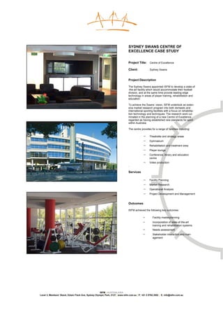 SYDNEY SWANS CENTRE OF
                                                                               EXCELLENCE CASE STUDY


                                                                               Project Title:     Centre of Excellence

                                                                               Client:            Sydney Swans


                                                                               Project Description

                                                                               The Sydney Swans appointed ISFM to develop a state-of
                                                                               -the-art facility which would accommodate their football
                                                                               division, and at the same time provide leading edge
                                                                               technology in areas of player training, rehabilitation and
                                                                               education.

                                                                               To achieve the Swans’ vision, ISFM undertook an exten-
                                                                               sive market research program into both domestic and
                                                                               international sporting facilities with a focus on rehabilita-
                                                                               tion technology and techniques. The research work cul-
                                                                               minated in the planning of a new Centre of Excellence
                                                                               regarded as having established new standards for sport
                                                                               within Australia.

                                                                               The centre provides for a range of facilities including:

                                                                                             −    Theatrette and strategy areas
                                                                                             −    Gymnasium
                                                                                             −    Rehabilitation and treatment area
                                                                                             −    Player lounge
                                                                                             −    Conference, library and education
                                                                                                  centre
                                                                                             −    Video production
                                                                               .

                                                                               Services

                                                                                             −    Facility Planning
                                                                                             −    Market Research
                                                                                             −    Operational Analysis
                                                                                             −    Project Development and Management


                                                                               Outcomes

                                                                               ISFM achieved the following key outcomes:

                                                                                            −        Facility masterplanning
                                                                                            −        Incorporation of state-of-the-art
                                                                                                     training and rehabilitation systems
                                                                                            −        Needs assessment
                                                                                            −        Stakeholder interaction and man-
                                                                                                     agement




                                                     ISFM | AUSTRALASIA
Level 3, Members’ Stand, Edwin Flack Ave, Sydney Olympic Park, 2127 | www.isfm.com.au | P: +61 2 8765 2002 | E: info@isfm.com.au
 