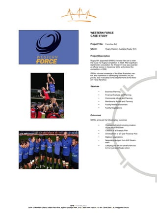 WESTERN FORCE
                                                                               CASE STUDY


                                                                               Project Title:     Franchise Bid

                                                                               Client:            Rugby Western Australia (Rugby WA)


                                                                               Project Description

                                                                               Rugby WA appointed ISFM to oversee their bid to enter
                                                                               the Super 12 Rugby Competition in 2004. After significant
                                                                               stakeholder consultation the Western Force was awarded
                                                                               an official licence in December 2004 and entered the
                                                                               competition in 2006.

                                                                               ISFM's intimate knowledge of the West Australian mar-
                                                                               ket, and experience in developing successful bid pro-
                                                                               posals, was invaluable in the establishment of the West-
                                                                               ern Force franchise.


                                                                               Services

                                                                                         −       Business Planning
                                                                                         −       Financial Analysis and Planning
                                                                                         −       Commercial Advice and Planning
                                                                                         −       Membership Advice and Planning
                                                                                         −       Facility Needs Assessment
                                                                                         −       Facility Negotiations



                                                                               Outcomes

                                                                               ISFM's achieved the following key outcomes:

                                                                                         −       Overseeing the bid including creation
                                                                                                 of the official Bid Book
                                                                                         −       Creation of a Strategic Plan
                                                                                         −       Development of a 9 year Financial Plan
                                                                                         −       Stadium negotiations
                                                                                         −       Negotiating support from WA Govern-
                                                                                                 ment
                                                                                         −       Lobbying and PR on behalf of the bid
                                                                                                 to the Australian Rugby Union




                                                     ISFM | AUSTRALASIA
Level 3, Members’ Stand, Edwin Flack Ave, Sydney Olympic Park, 2127 | www.isfm.com.au | P: +61 2 8765 2002 | E: info@isfm.com.au
 