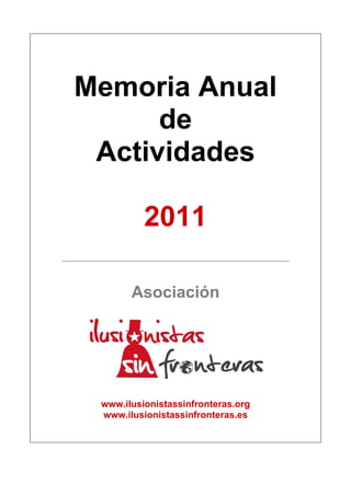 Memoria Anual
      de
 Actividades

          2011

       Asociación




 www.ilusionistassinfronteras.org
 www.ilusionistassinfronteras.es
 