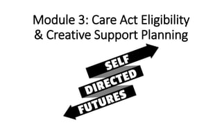 Module 3: Care Act Eligibility
& Creative Support Planning
 