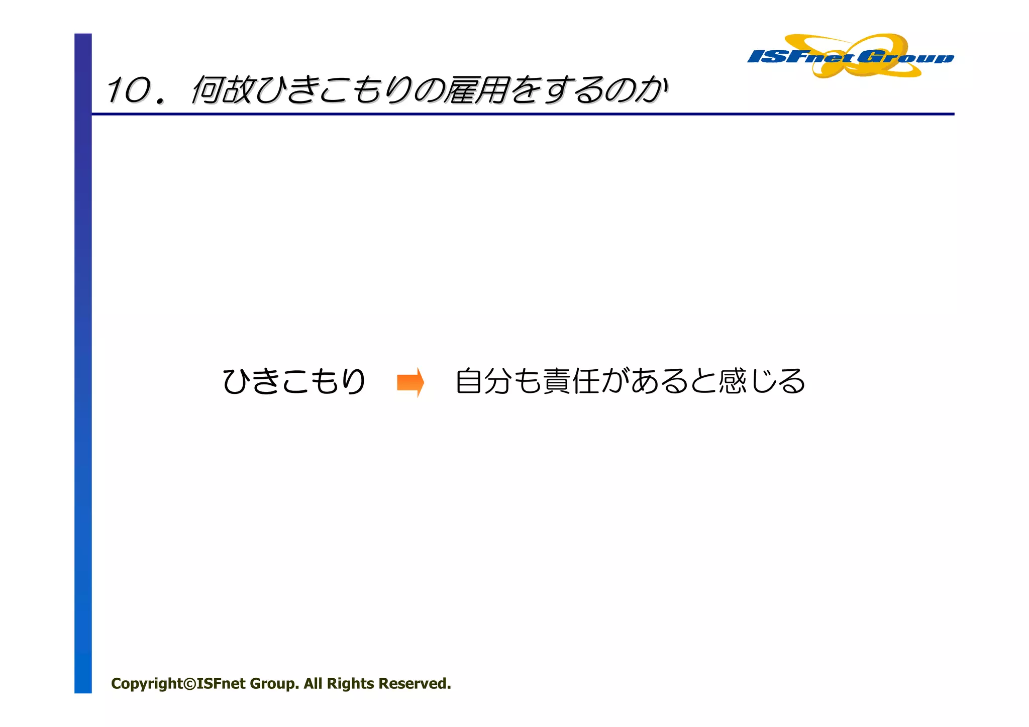 10 ．何故ひきこもりの雇用をするのか




              ひきこもり                            自分も責任があると感じる




Copyright©ISFnet Group. All Rights Reserved.
 
