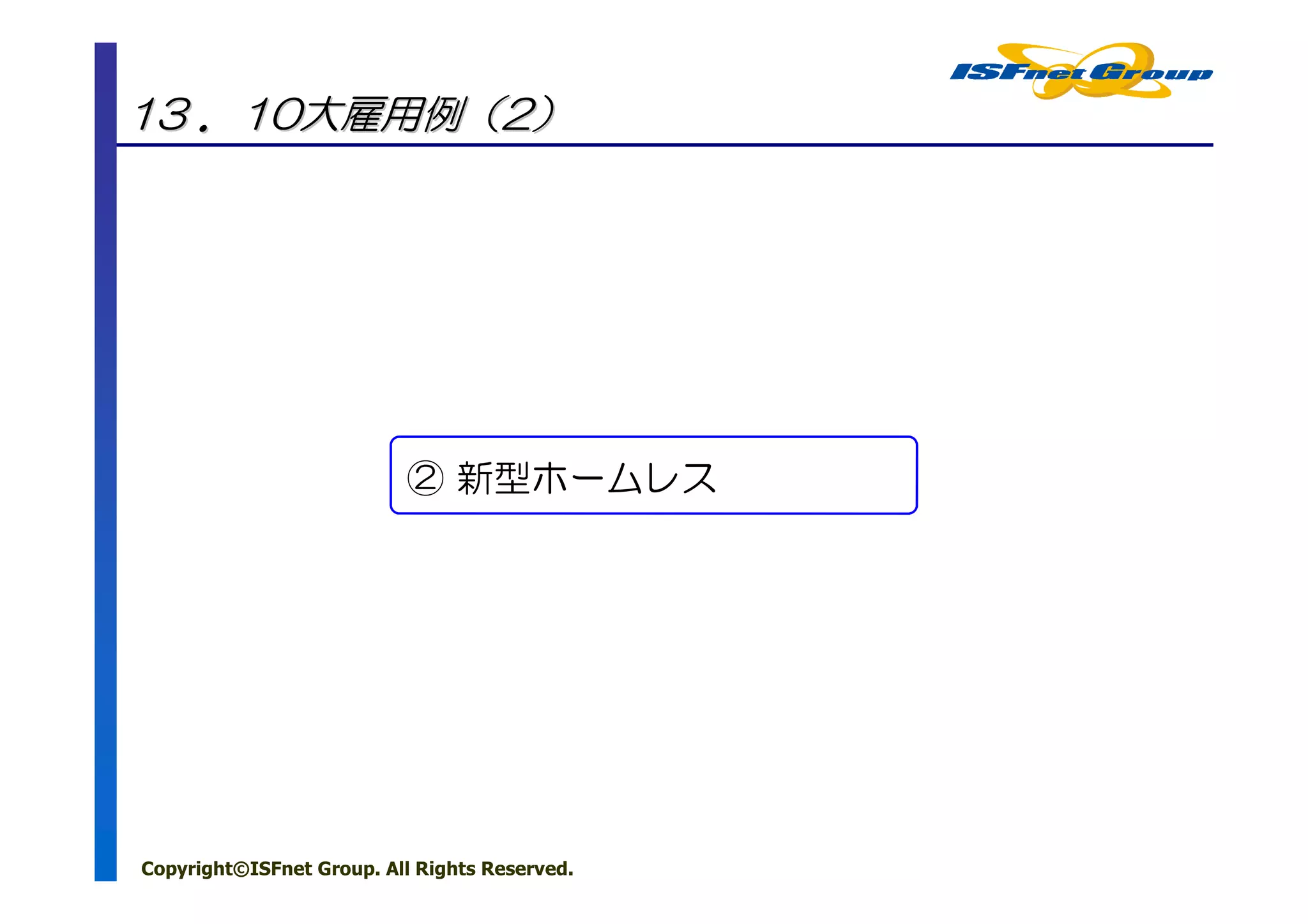 13 ．10大雇用例（2）




                           ② 新型ホームレス




Copyright©ISFnet Group. All Rights Reserved.
 