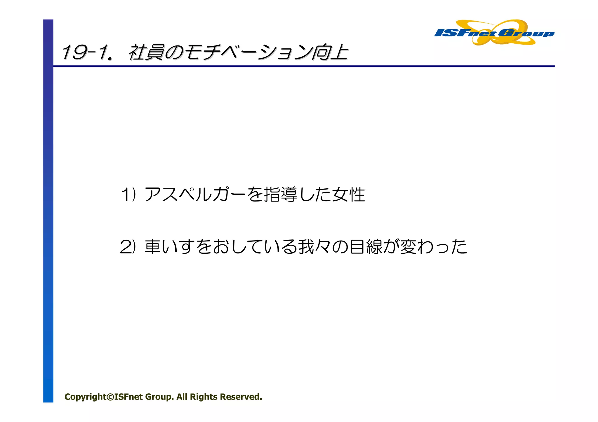 19-1．社員のモチベーション向上




            1) アスペルガーを指導した女性


            2) 車いすをおしている我々の目線が変わった




Copyright©ISFnet Group. All Rights Reserved.
 