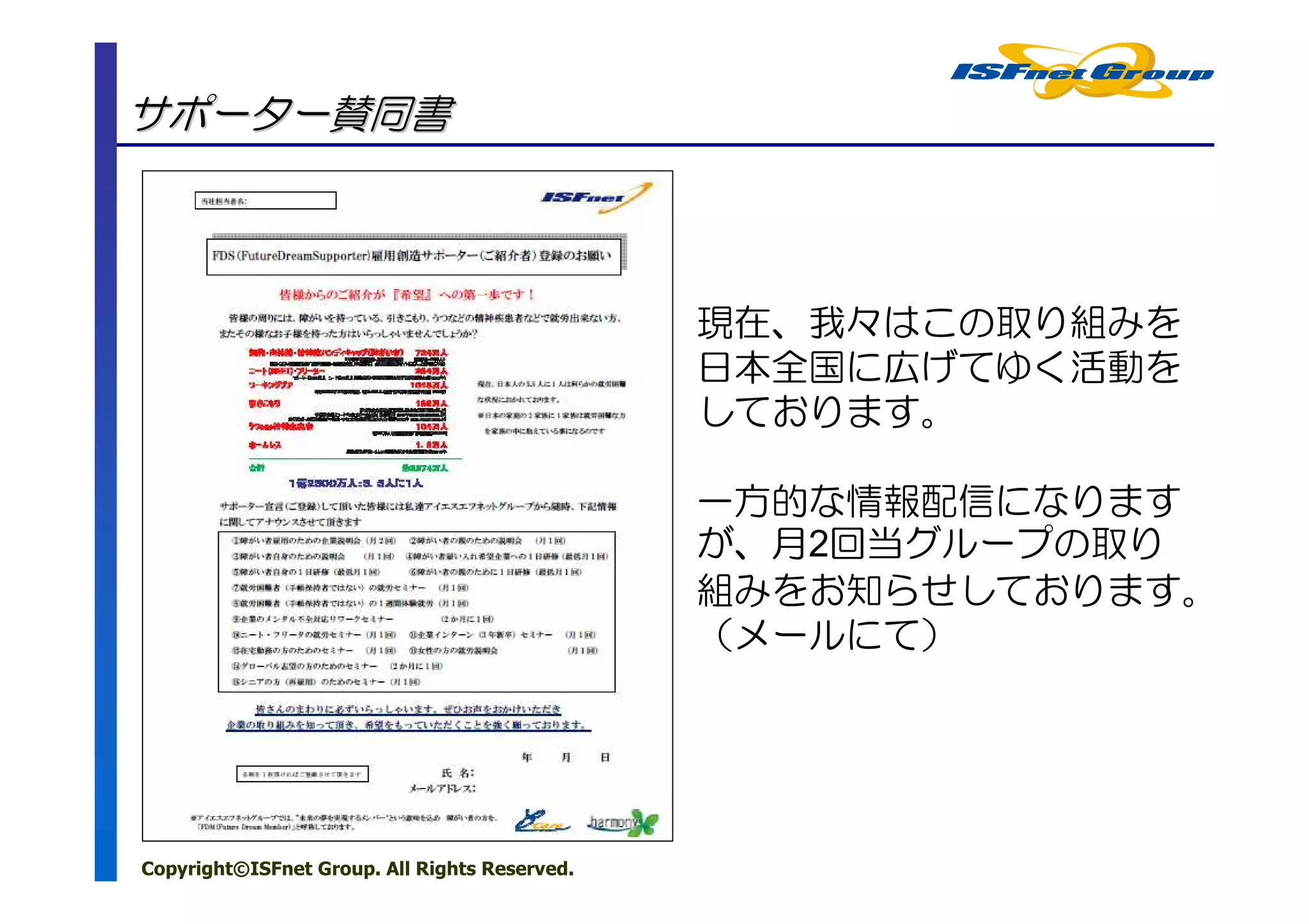 サポーター賛同書



                                               現在、我々はこの取り組みを
                                               日本全国に広げてゆく活動を
                                               しております。

                                               一方的な情報配信になります
                                               が、月2回当グループの取り
                                               組みをお知らせしております。
                                               （メールにて）




Copyright©ISFnet Group. All Rights Reserved.
 