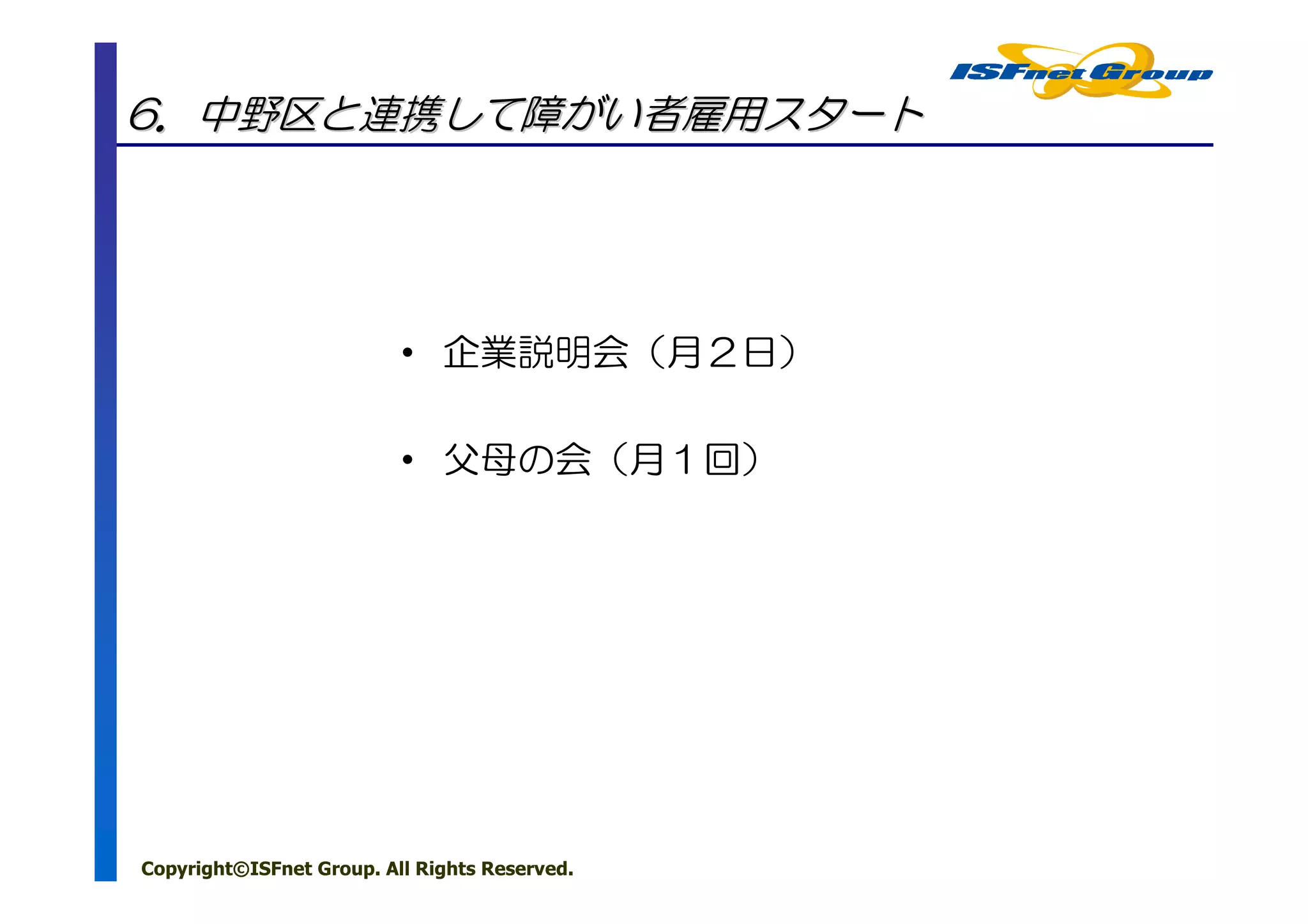 6．中野区と連携して障がい者雇用スタート




                          • 企業説明会（月２日）

                          • 父母の会（月１回）




Copyright©ISFnet Group. All Rights Reserved.
 