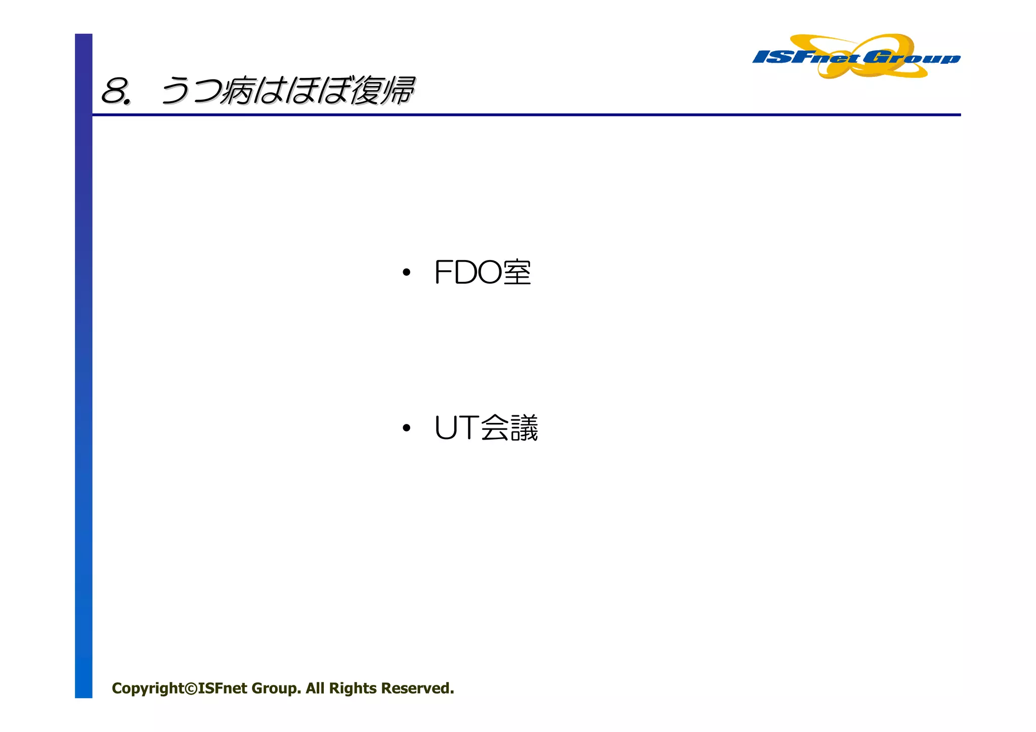 8．うつ病はほぼ復帰




                                     • FDO室




                                     • UT会議




Copyright©ISFnet Group. All Rights Reserved.
 